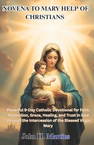 Novena to Mary Help of Christians: Powerful 9-Day Catholic Devotional for Faith, Protection, Grace, Healing, and Trust in God through the Intercession of the Blessed Virgin Mary