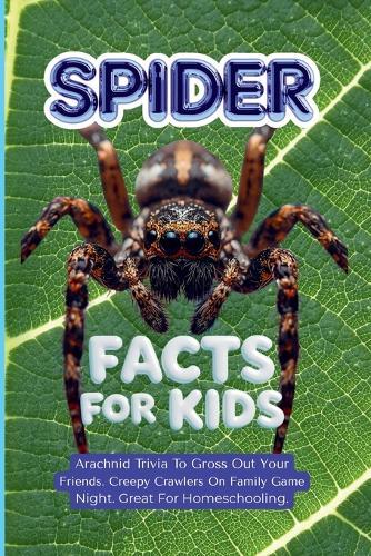 Spider Facts For Kids: Arachnid Trivia To Gross Out Your Friends. Creepy Crawlers On Family Game Night. Great For Homeschooling.