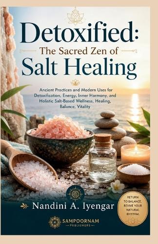 Detoxified: The Sacred Zen of Salt Healing: Ancient Practices and Modern Uses for Detoxification, Energy, Inner Harmony, and Holistic Salt-Based Wellness, Healing, Balance, Vitality