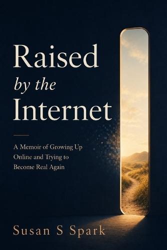 Raised by the Internet: A Memoir of Growing Up Online and Trying to Become Real Again