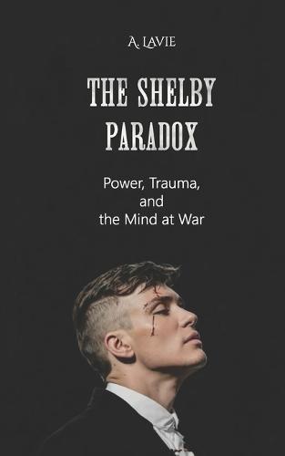 The Shelby Paradox: Power, Trauma, and the Mind at War
