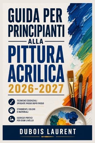 Guida Per Principianti Alla Pittura Acrilica 2026 2027: Un processo chiaro e dettagliato per la configurazione iniziale e l'uso avanzato