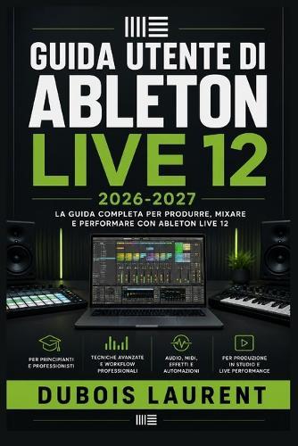 Guida Utente Di Ableton Live 12 2026-2027: Un processo chiaro e dettagliato per la configurazione iniziale e l'uso avanzato