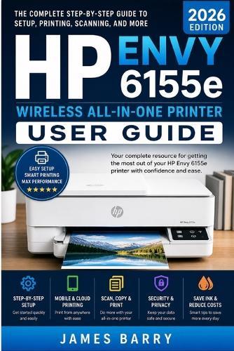HP Envy 6155e Wireless All-in-One Printer User Guide (2026 Edition): The Complete Step-by-Step Manual for Setup, Wireless Printing, Scanning, Duplex Printing, Ink Management, and Troubleshooting