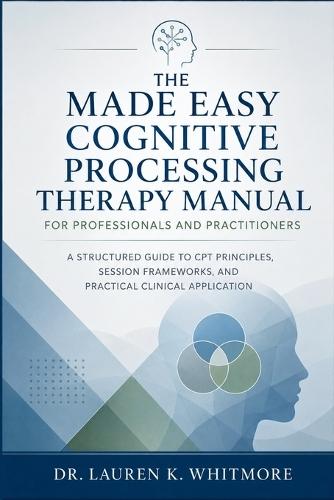 The Made Easy Cognitive Processing Therapy Manual for Professionals and Practitioners: A Structured Guide to CPT Principles, Session Frameworks, and Practical Clinical Application