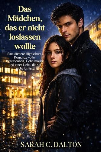 Das Mädchen, das er nicht loslassen wollte: Eine düstere Highschool-Romanze voller Besessenheit, Geheimnisse und einer Liebe, die sie nicht loslässt