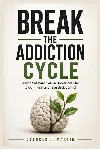 Break the Addiction Cycle: Proven Substance Abuse Treatment Plan to Quit, Heal and Take Back Control