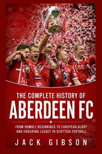 The Complete History of Aberdeen FC: From Humble Beginnings to European Glory and Enduring Legacy in Scottish Football