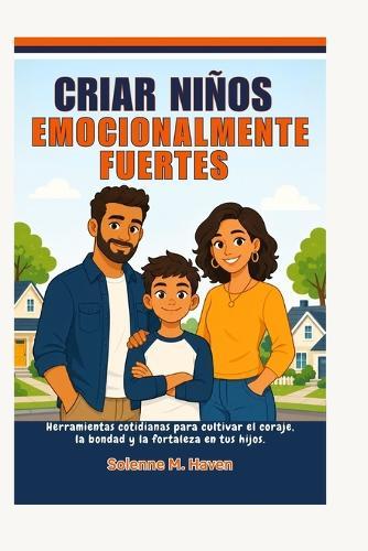 Criar Niños Emocionalmente Fuertes: Herramientas cotidianas para cultivar el coraje, la bondad y la fortaleza en tus hijos.