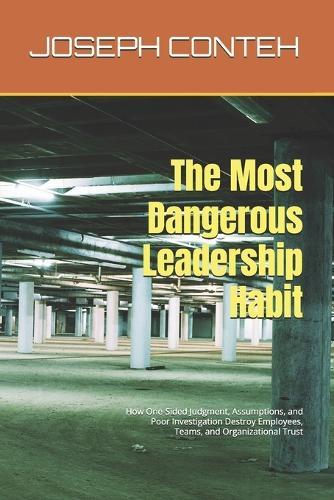 The Most Dangerous Leadership Habit: How One-Sided Judgment, Assumptions, and Poor Investigation Destroy Employees, Teams, and Organizational Trust