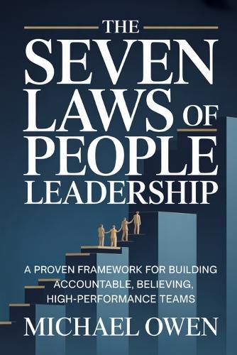 The Seven Laws of People Leadership: A Proven Framework for Building Accountable, Believing, High-Performance Teams