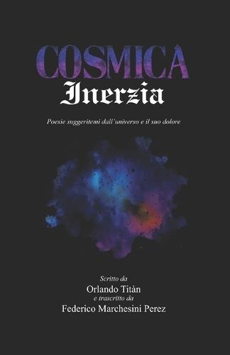 Cosmica Inerzia: Poesie suggeritemi dall'universo e il suo dolore