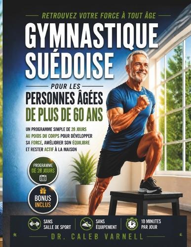Gymnastique Suédoise Pour Les Personnes Âgées De Plus De 60 Ans: Un Programme Simple de 28 Jours au Poids du Corps Pour Développer sa Force, Améliorer son Equilibre et Rester Actif à la Maison