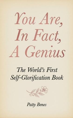 You Are, In Fact, A Genius: The World's First Self-Glorification Book