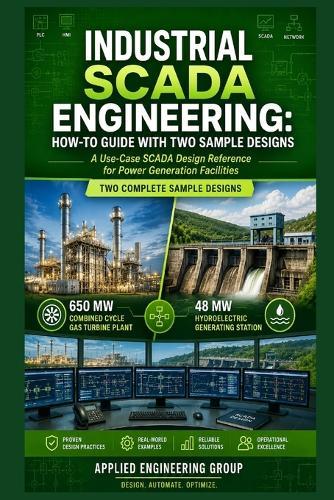 Industrial Scada Engineering: HOW-TO GUIDE WITH TWO SAMPLE DESIGNS: A Use-Case SCADA Design Reference for Power Generation Facilities