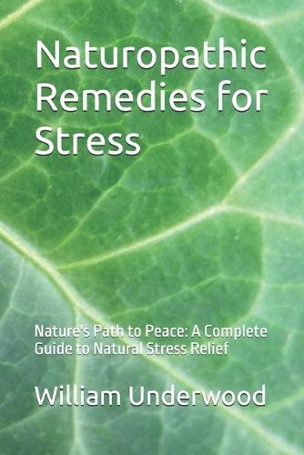 Naturopathic Remedies for Stress: Nature's Path to Peace: A Complete Guide to Natural Stress Relief
