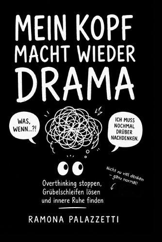 Mein Kopf macht wieder Drama: Was, wenn...?!Overthinking stoppen, Grübelschleifen lösen und innere Ruhe finden. Nicht zu denken, ganz gewöhnlich! Nicht zu viel denken - ganz normal!