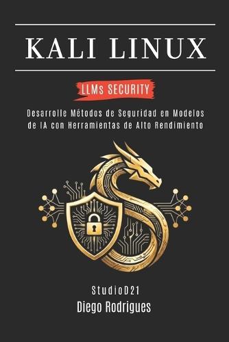 KALI LINUX LLMs SECURITY: Desarrolle Métodos de Seguridad en Modelos de IA con Herramientas de Alto Rendimiento