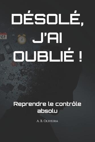 Désolé, j'Ai Oublié !: Reprendre le contrôle absolu