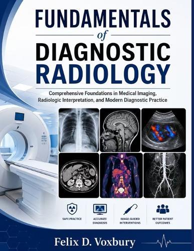 FUNDAMENTALS of DIAGNOSTIC RADIOLOGY: Comprehensive Foundations in Medical Imaging, Radiologic Interpretation, and Modern Diagnostic Practice