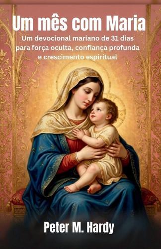 Um mês com Maria: Um devocional mariano de 31 dias para força oculta, confiança profunda e crescimento espiritual.