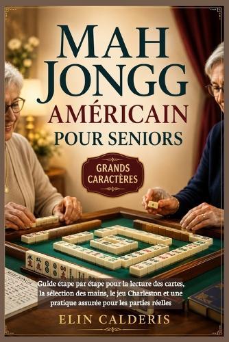 Mah Jongg américain pour seniors: Guide étape par étape pour la lecture des cartes, la sélection des mains, le jeu Charleston et une pratique assurée pour les parties réelles