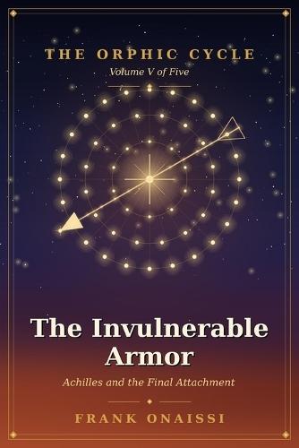 The Invulnerable Armor: Achilles and the Final Attachment - The Orphic Cycle, Volume V