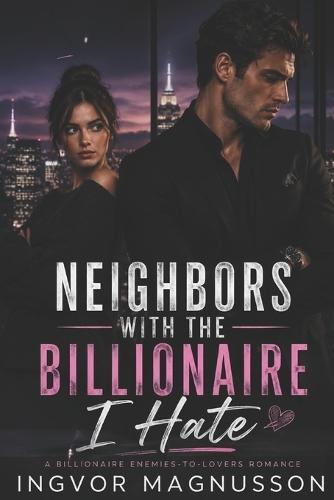 Neighbors with the Billionaire I Hate: A Billionaire Enemies-to-Lovers Romance