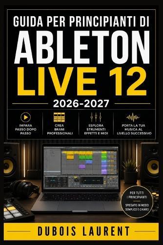 Guida Per Principianti Di Ableton Live 12 (2026-2027): Un Processo Chiaro E Dettagliato Per La Configurazione Iniziale E L'uso Avanzato