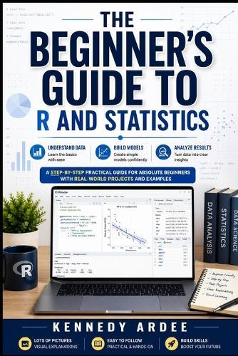 The Beginner's Guide to R and Statistics: Understand Data, Build Models, and Analyze Results Without Stress