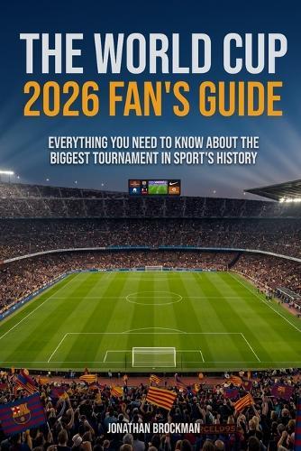 The World Cup 2026 Fan's Guide: Everything You Need to Know About the Biggest Tournament in Sports History