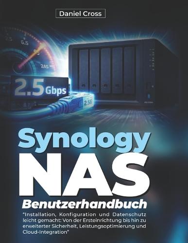 Synology NAS Benutzerhandbuch: Installation, Konfiguration und Datenschutz leicht gemacht: Von der Ersteinrichtung bis hin zu erweiterter Sicherheit, Leistungsoptimierung und Cloud-Integration