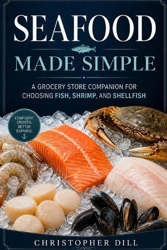 Seafood Made Simple: A Grocery Store Companion for Choosing Fish, Shrimp, and Shellfish