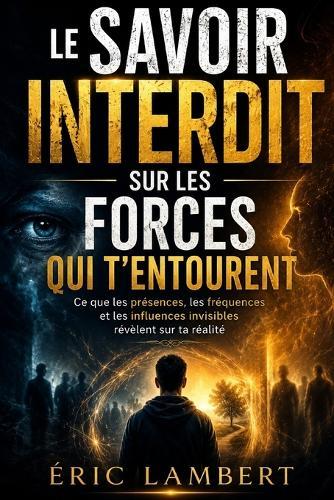 Le savoir interdit sur les forces qui t'entourent: Ce que les présences, les fréquences et les influences invisibles révèlent sur ta réalité