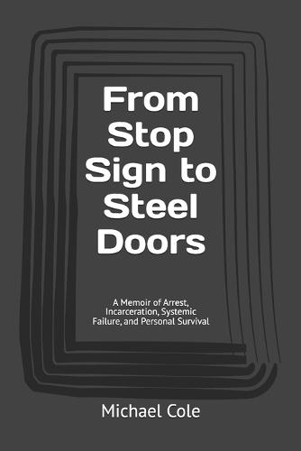 From Stop Sign to Steel Doors: A Memoir of Arrest, Incarceration, Systemic Failure, and Personal Survival
