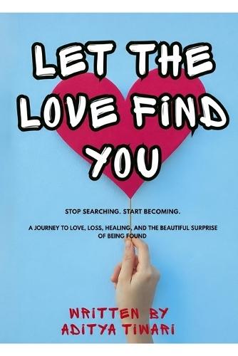 Let the Love Found You: Stop Searching. Start Becoming. a Journey to Love, Loss, Healing, and the Beautiful Surprise of Being Found