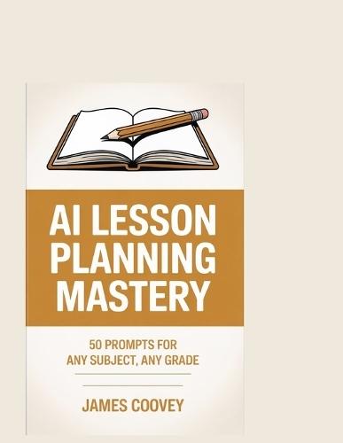 AI Lesson Planning Mastery: 50 Prompts for Any Subject, Any Grade