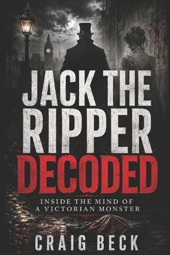 Jack The Ripper Decoded: Inside the Mind of a Victorian Monster