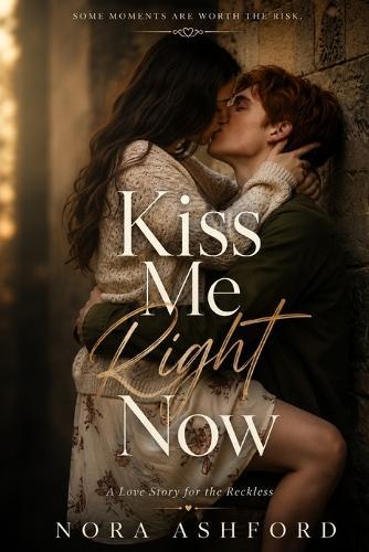 Kiss Me Right Now: A Love Story for the Reckless