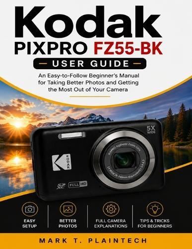 Kodak PIXPRO FZ55-BK User Guide: An Easy-to-Follow Beginner's Manual for Taking Better Photos and Getting the Most Out of Your Camera