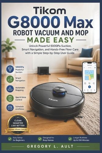 Tikom G8000 Max Robot Vacuum and Mop Made Easy: Unlock Powerful 5000Pa Suction, Smart Navigation, and Hands-Free Floor Care with a Simple Step-by-Step User Guide