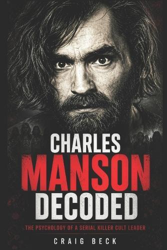 Charles Manson Decoded: The Psychology of a Serial Killer Cult Leader