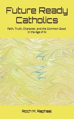 Future-Ready Catholics: Faith, Truth, Character, and the Common Good in the Age of AI