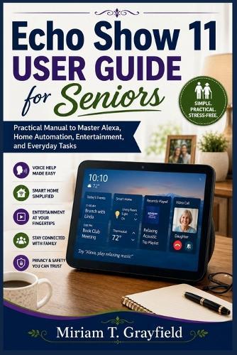 Echo Show 11 User Guide for Seniors: Practical Manual to Master Alexa, Home Automation, Entertainment, and Everyday Tasks