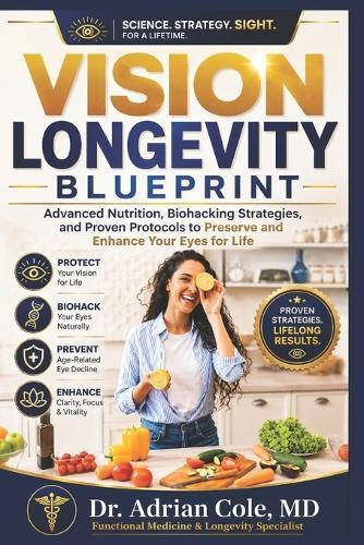 The Vision Longevity Blueprint: Advanced Nutrition, Biohacking Strategies, and Proven Protocols to Preserve and Enhance Your Eyes for Life