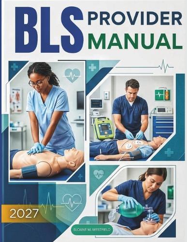 BLS Provider Manual: Master the Fundamentals of Life-Saving Care: The Ultimate Guide to BLS, CPR, AED, and Emergency Response for Certification and Practical Use