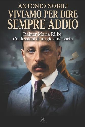 Viviamo per dire sempre addio: Rainer Maria Rilke: Confessioni di un giovane poeta