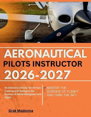 Aeronautical pilots instructor 2026-2027: An Advisory Circular for Airmen Training and Testing in the Science of Aerial Navigation and Flight