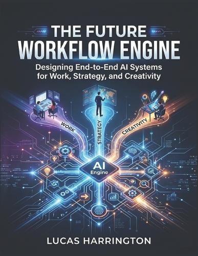 The Future Workflow Engine: Designing End-to-End AI Systems for Work, Strategy, and Creativity