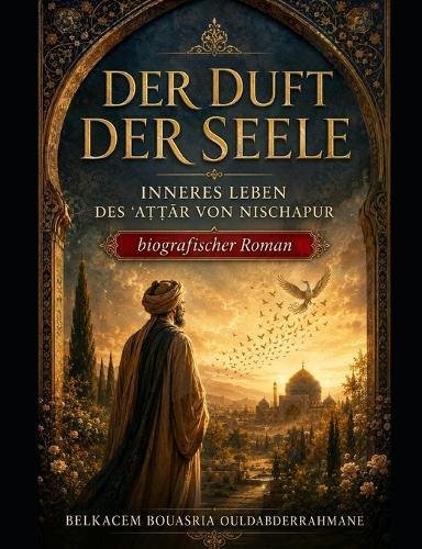 Der Duft Der Seele: Inneres Leben Des ʿaṬṬĀr Von Nischapur